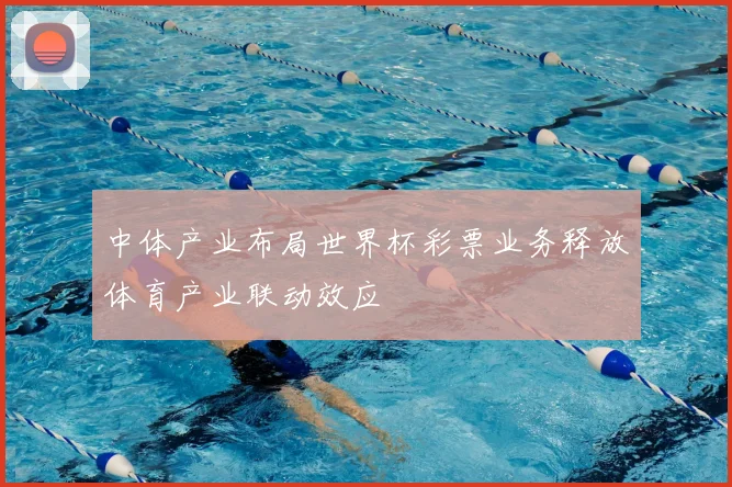 中体产业布局世界杯彩票业务释放体育产业联动效应