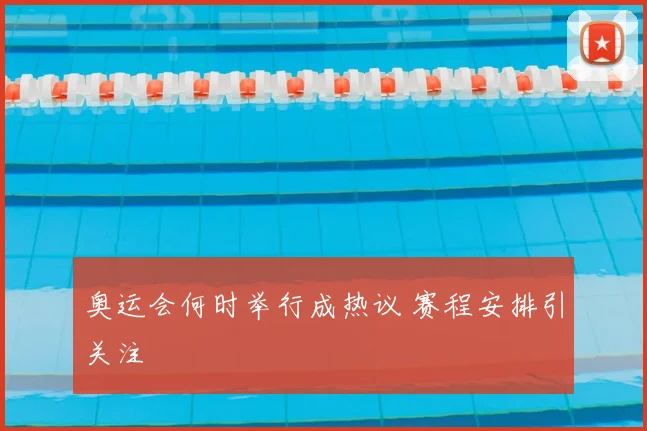 奥运会何时举行成热议 赛程安排引关注