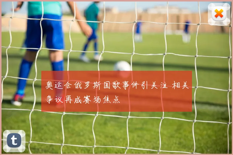 奥运会俄罗斯国歌事件引关注 相关争议再成赛场焦点