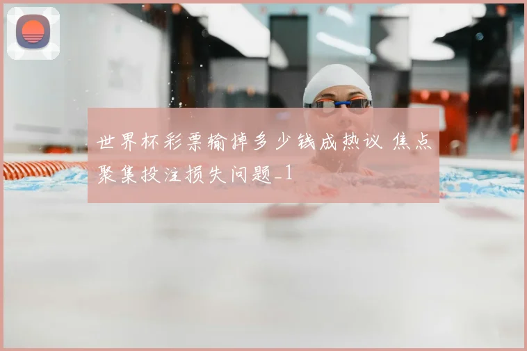 世界杯彩票输掉多少钱成热议 焦点聚集投注损失问题_1