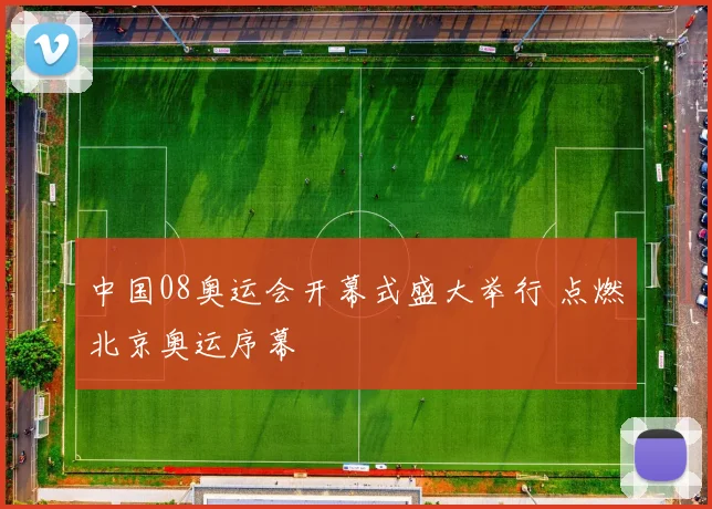 中国08奥运会开幕式盛大举行 点燃北京奥运序幕