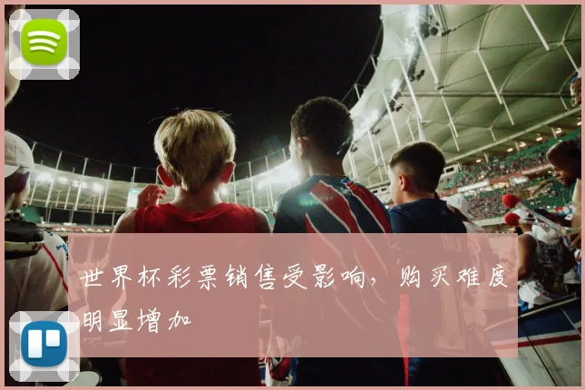 世界杯彩票销售受影响，购买难度明显增加