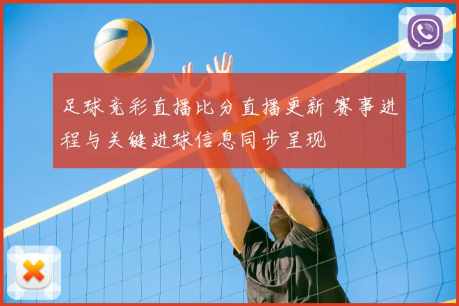 足球竞彩直播比分直播更新 赛事进程与关键进球信息同步呈现