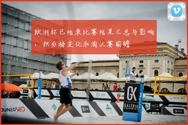 欧洲杯已结束比赛结果汇总与影响，积分榜变化和淘汰赛前瞻