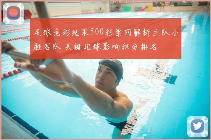 足球竞彩结果500彩票网解析主队小胜客队 关键进球影响积分排名