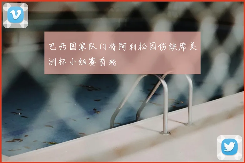 巴西国家队门将阿利松因伤缺席美洲杯小组赛首轮