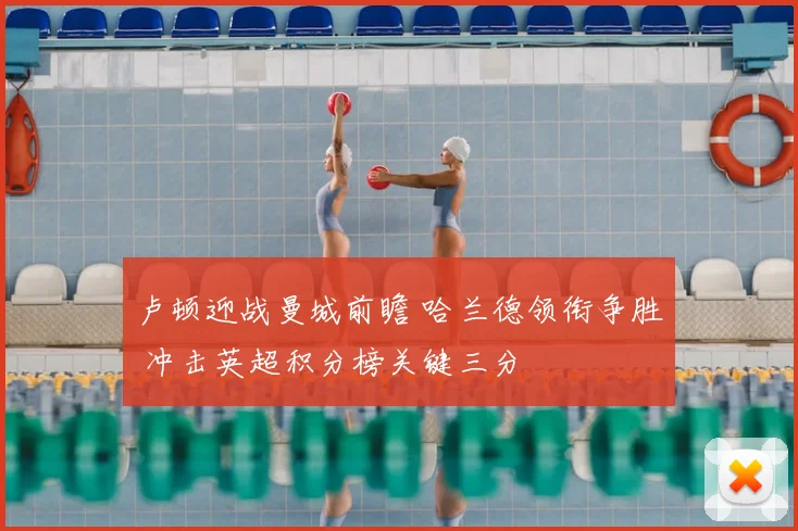 卢顿迎战曼城前瞻 哈兰德领衔争胜 冲击英超积分榜关键三分