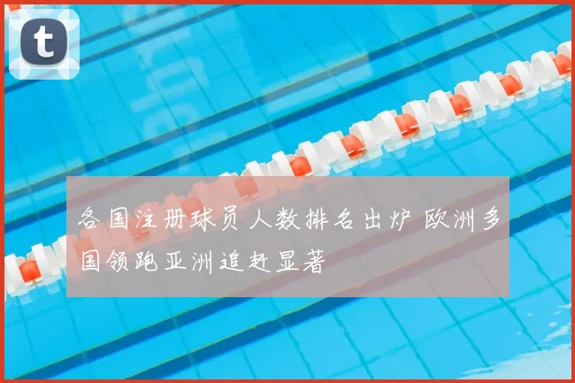 各国注册球员人数排名出炉 欧洲多国领跑亚洲追赶显著