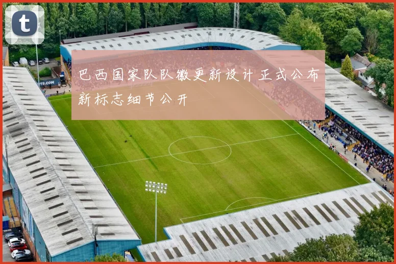 巴西国家队队徽更新设计正式公布新标志细节公开