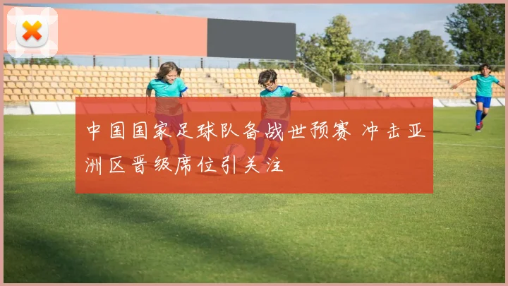 中国国家足球队备战世预赛 冲击亚洲区晋级席位引关注