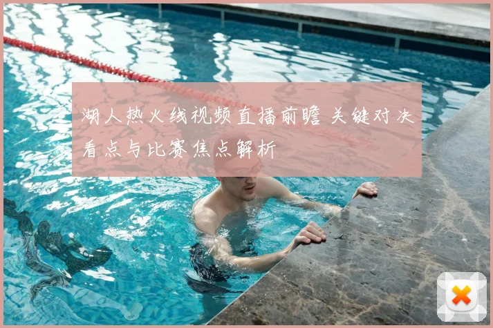 湖人热火线视频直播前瞻 关键对决看点与比赛焦点解析