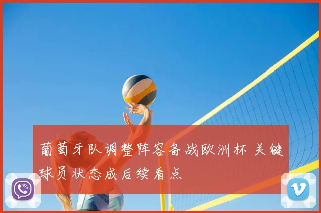 葡萄牙队调整阵容备战欧洲杯 关键球员状态成后续看点
