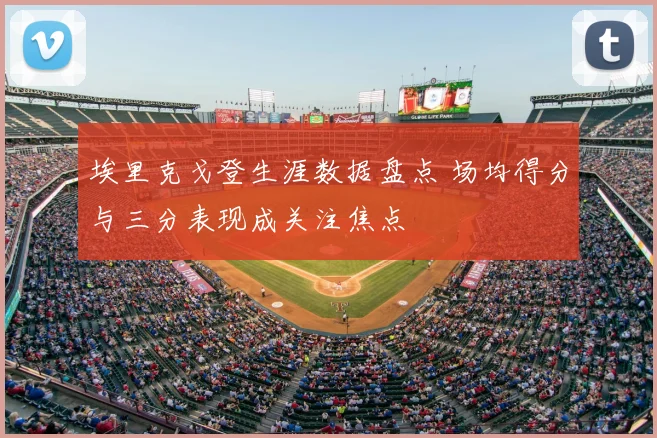 埃里克戈登生涯数据盘点 场均得分与三分表现成关注焦点