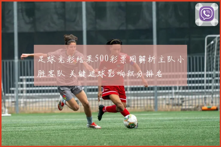 足球竞彩结果500彩票网解析主队小胜客队 关键进球影响积分排名