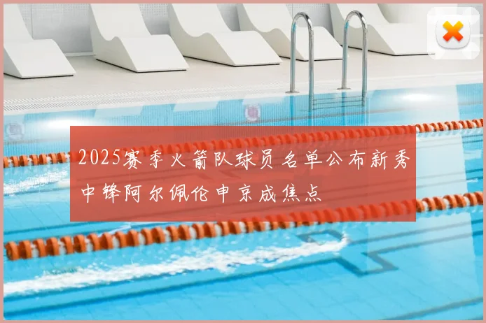 2025赛季火箭队球员名单公布新秀中锋阿尔佩伦申京成焦点