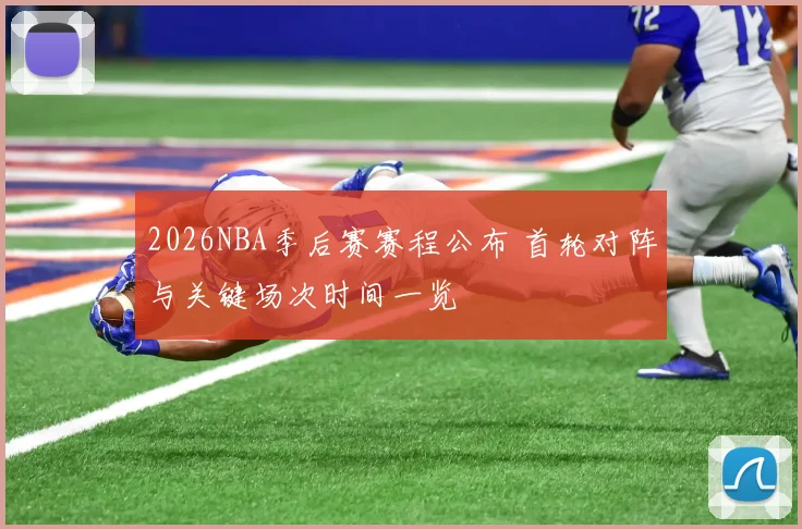 2026NBA季后赛赛程公布 首轮对阵与关键场次时间一览