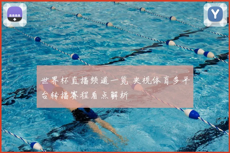 世界杯直播频道一览 央视体育多平台转播赛程看点解析