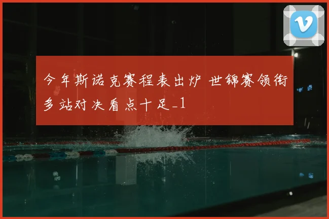 今年斯诺克赛程表出炉 世锦赛领衔多站对决看点十足_1