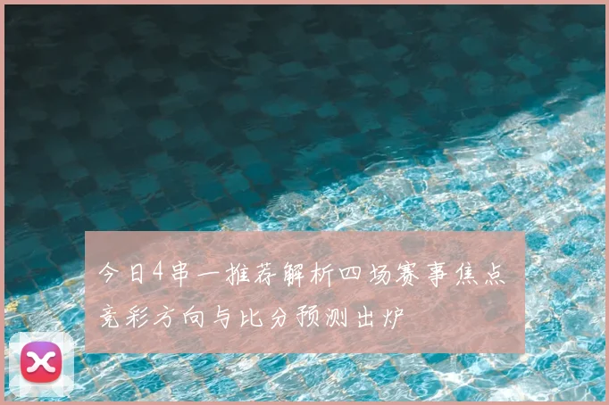 今日4串一推荐解析四场赛事焦点 竞彩方向与比分预测出炉
