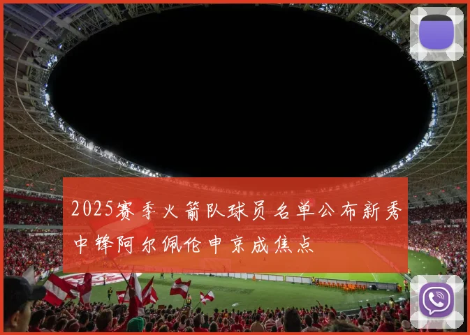 2025赛季火箭队球员名单公布新秀中锋阿尔佩伦申京成焦点
