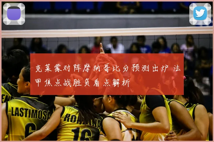 克莱蒙对阵摩纳哥比分预测出炉 法甲焦点战胜负看点解析